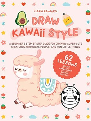 Draw Kawaii Style: A Beginner's Step-by-Step Guide for Drawing Super-Cute Creatures, Whimsical People, and Fun Little Things