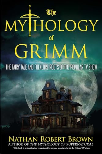 The Mythology of Grimm: The Fairy Tale and Folklore Roots of the Popular TV Show The Mythology of Grimm: The Fairy Tale and Folklore Roots of the Popular TV Show