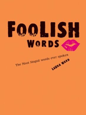 Foolish Words: The Most Stupid Words Ever Spok...