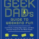 The Geek Dad’s Guide to Weekend Fun: Cool Hacks, Cutting-Edge Games, and More Awesome Projects for the Whole Family