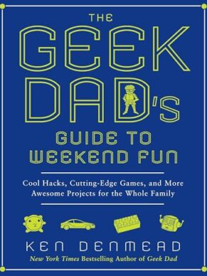 The Geek Dad’s Guide to Weekend Fun: Cool Hacks, Cutting-Edge Games, and More Awesome Projects for the Whole Family